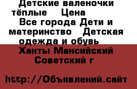Детские валеночки тёплые. › Цена ­ 1 000 - Все города Дети и материнство » Детская одежда и обувь   . Ханты-Мансийский,Советский г.